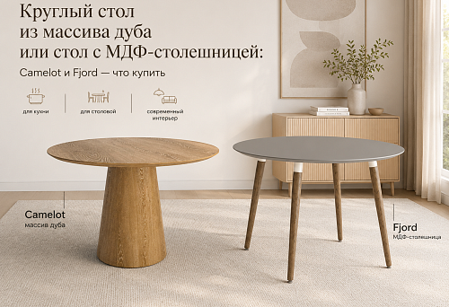 Круглый стол из массива дуба или стол с МДФ-столешницей: Camelot и Fjord — что купить