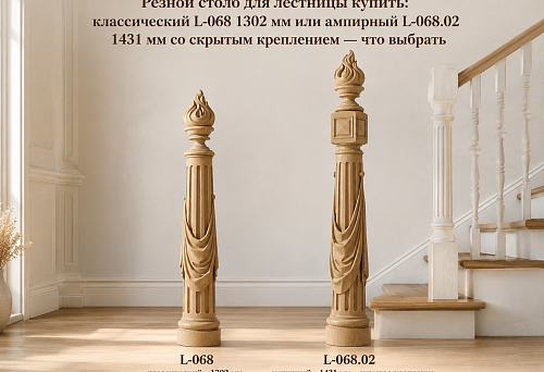 Резной столб для лестницы купить: классический L-068 1302 мм или ампирный L-068.02 1431 мм со скрытым креплением — что выбрать